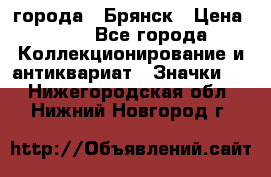 1.1) города : Брянск › Цена ­ 49 - Все города Коллекционирование и антиквариат » Значки   . Нижегородская обл.,Нижний Новгород г.